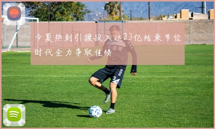 今夏热刺引援投入达23亿结束节俭时代全力争取佳绩