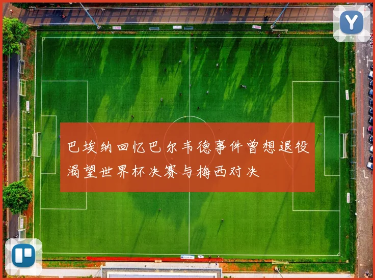 巴埃纳回忆巴尔韦德事件曾想退役渴望世界杯决赛与梅西对决