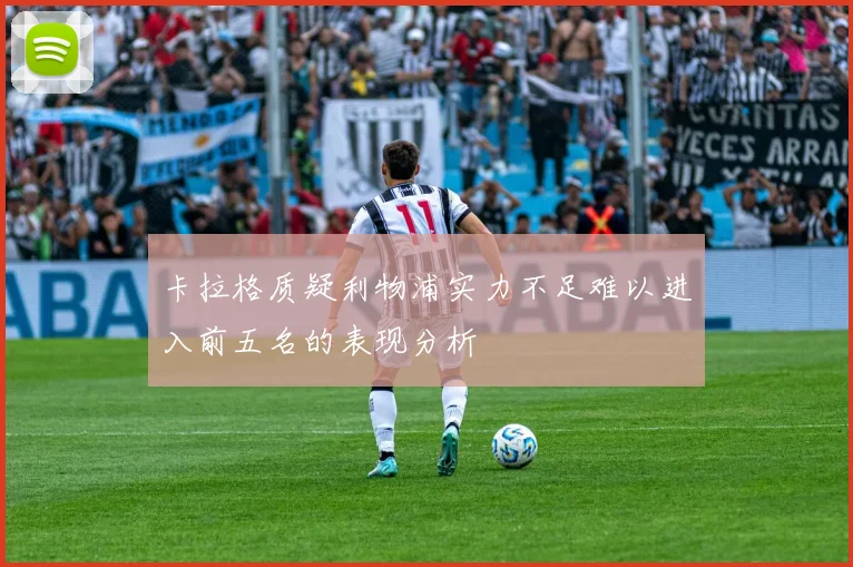 卡拉格质疑利物浦实力不足难以进入前五名的表现分析