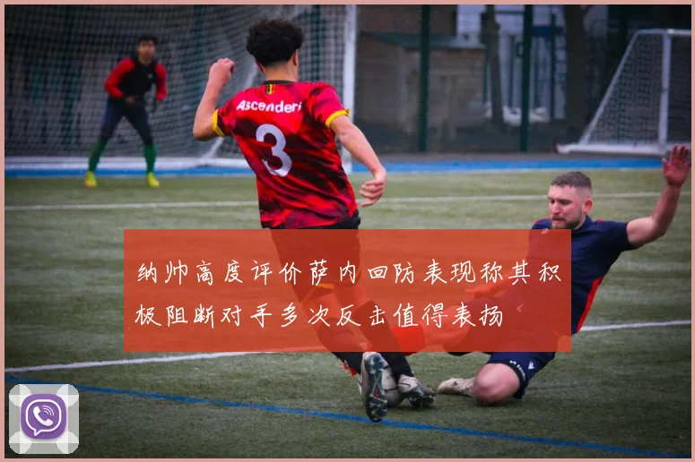 纳帅高度评价萨内回防表现称其积极阻断对手多次反击值得表扬